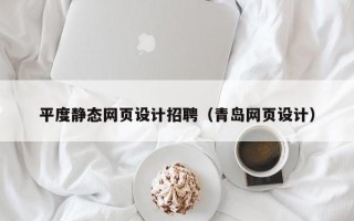 沈丘平度静态网页设计招聘（青岛网页设计）