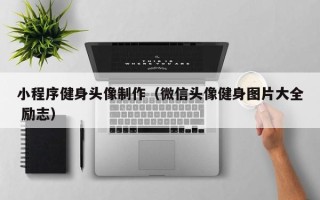 沈丘小程序健身头像制作（微信头像健身图片大全 励志）