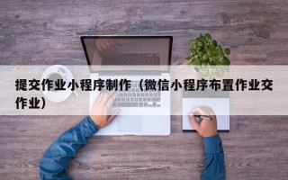 沈丘提交作业小程序制作（微信小程序布置作业交作业）