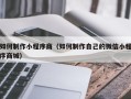 沈丘如何制作小程序商（如何制作自己的微信小程序商城）