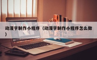 沈丘动漫字制作小程序（动漫字制作小程序怎么做）